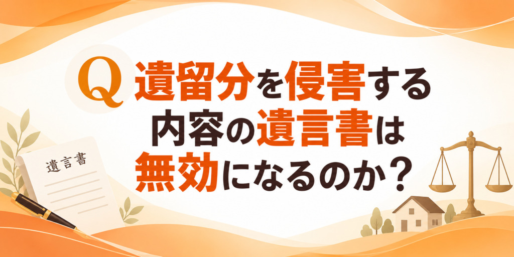 遺留分を侵害する内容の遺言書は無効になるのか